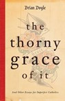 The Thorny Grace of It: And Other Essays for Imperfect Catholics - Brian Doyle - 9780829439069