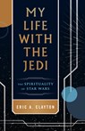 My Life with the Jedi: The Spirituality of Star Wars - Eric A. Clayton - 9780829457018