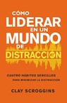 Cómo liderar en un mundo de distracción - Clay Scroggins - 9780829744385