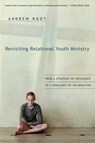 Revisiting Relational Youth Ministry – From a Strategy of Influence to a Theology of Incarnation - Andrew Root - 9780830834884