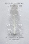 Living Gently in a Violent World - The Prophetic Witness of Weakness - Stanley Hauerwas ; Jean Vanier - 9780830834969
