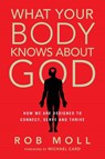 What Your Body Knows About God – How We Are Designed to Connect, Serve and Thrive - Rob Moll ; Michael Card - 9780830836772