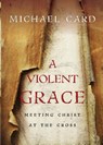 A Violent Grace – Meeting Christ at the Cross - Michael Card - 9780830837724