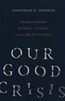 Our Good Crisis – Overcoming Moral Chaos with the Beatitudes - Jonathan K. Dodson - 9780830846009