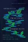 Spiritual Practices in Community – Drawing Groups into the Heart of God - Diana Shiflett - 9780830846481