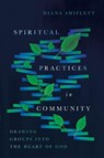 Spiritual Practices in Community – Drawing Groups into the Heart of God - Diana Shiflett - 9780830846481