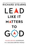 Lead Like It Matters to God – Values–Driven Leadership in a Success–Driven World - Richard Stearns - 9780830847303
