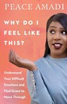 Why Do I Feel Like This? – Understand Your Difficult Emotions and Find Grace to Move Through - Peace Amadi - 9780830847723