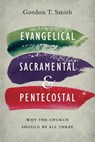 Evangelical, Sacramental, and Pentecostal – Why the Church Should Be All Three - Gordon T. Smith - 9780830851607