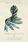 Embodied Hope – A Theological Meditation on Pain and Suffering - Kelly M. Kapic - 9780830851799