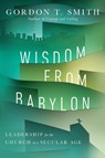 Wisdom from Babylon – Leadership for the Church in a Secular Age - Gordon T. Smith - 9780830853267