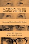 A Vision for the Aging Church - James M. Houston ; Michael Parker - 9780830869527