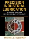 Precision Industrial Lubrication: A Technical Framework for Increased Equipment Reliability - Michael D. Holloway - 9780831137014