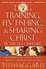 Dog Training, Fly Fishing, and Sharing Christ in the 21st Century - Ted Haggard - 9780849928970