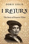 I Return: The Story of Francois Villon - Doris Leslie - 9780854955411