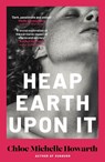 Heap earth upon it - chloe michelle howarth - 9780857309174