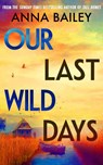 Our Last Wild Days - Anna Bailey - 9780857527400