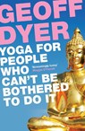 Yoga for People Who Can't Be Bothered to Do It - Geoff Dyer - 9780857864062
