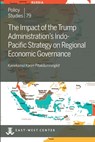 The Impact of the Trump Administration's Indo- Pacific Strategy on Regional Economic Governance - Kaewkamol Karen Pitakdumrongkit - 9780866382878