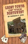 Ghost Towns of the Northwest - Norman D. Weis - 9780870043581