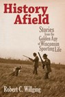 History Afield: Stories from the Golden Age of Wisconsin Sporting Life - Robert C. Willging - 9780870204296