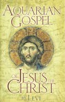 Aquarian Gospel of Jesus the Christ: The Story of Jesus and How He Attained the Christ Consciousness Open to All - Levi - 9780875160412