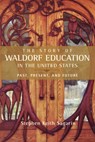 The Story of Waldorf Education in the United States: Past, Present, and Future - Stephen Keith Sagarin - 9780880106566