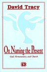 On Naming the Present: Reflections on Catholicism, Hermeneutics, and the Church - David Tracy - 9780883449721