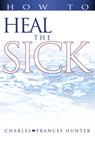How to Heal the Sick - Charles Hunter ; Frances Hunter - 9780883686003