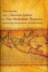 Franciscans and American Indians in Pan- Borderlands Perspective - Jeffrey M. Burns ; Timothy J. Johnson - 9780883820704