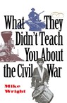 What They Didn't Teach You About the Civil War - Mike Wright - 9780891416548