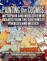 Painting the Cosmos: Metaphor and Worldview in Images from the Southwest Pueblos and Mexico - Kelley A. Hays-Gilpin - 9780897341431