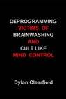 Deprogramming Victims of Brainwashing and Cult Like Mind Control: Methods You Can Immediately Apply - Dylan Clearfield - 9780930472825