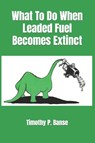Banse, T: What To Do When Leaded Fuel Becomes Extinct - Timothy P. Banse - 9780934523219