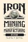 Iron Mining and Manufacturing in Utah: A History - Evan Y. Jones - 9780935615548