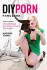 DIY Porn Handbook: A How-To Guide to Documenting Our Own Sexual Revolution - Madison Young - 9780937609811