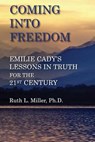 Coming Into Freedom--Emilie Cady's Lessons in Truth for the 21st Century - Ruth L. Miller - 9780945385233