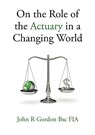 On the Role of the Actuary in a Changing World - John R. Gordon - 9780956430700