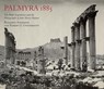 Palmyra 1885: The Wolfe Expedition and the Photographs of John Henry Haynes - Benjamin Anderson ; Robert G. Ousterhout - 9780956594877