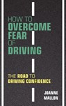 How to Overcome Fear of Driving - Joanne Mallon - 9780956702463