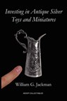 Investing in Antique Silver Toys and Miniatures - William G. Jackman - 9780956909800