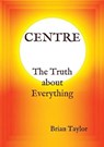 Centre the Truth about Everything - TAYLOR,  Brian F. - 9780957190160