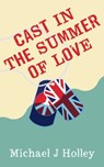 Cast in the Summer of Love - Michael J Holley - 9780957584235