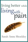 Living Better While Living With Pain - Sarah Anne Shockley - 9780964127968