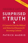 Surprised by Truth: 11 Converts Give the Biblical and Historical Reasons for Becoming Catholic - Patrick Madrid - 9780964261082