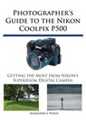 Photographer's Guide to the Nikon Coolpix P500 - Alexander S White - 9780964987579