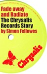 Fade Away and Radiate: The Chrysalis Records Story - Simon Fellowes - 9780967554143