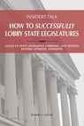 Insiders Talk: How to Successfully Lobby State Legislatures: Guide to State Legislative Lobbying, 4th Edition - Revised, Updated, Expanded - Robert Lawrence Guyer - 9780967724256