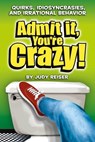 Admit It, You’re Crazy! Quirks, Idiosyncrasies and Irrational Behavior - Judy Reiser - 9780970761927