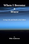 When I Become a Wave - Living Life and Death to the Fullest - Mike Anderson - 9780972659086